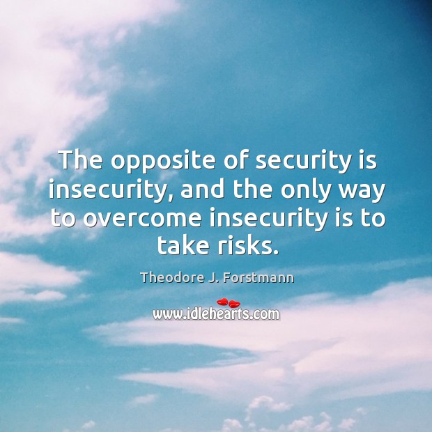 The opposite of security is insecurity, and the only way to overcome Image