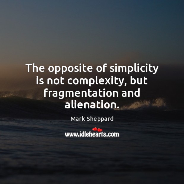 The opposite of simplicity is not complexity, but fragmentation and alienation. Image