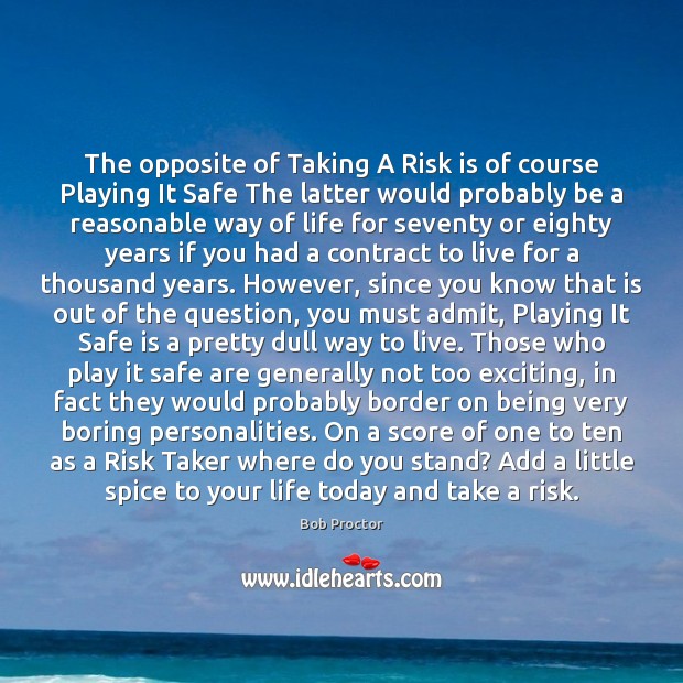 The opposite of Taking A Risk is of course Playing It Safe Bob Proctor Picture Quote