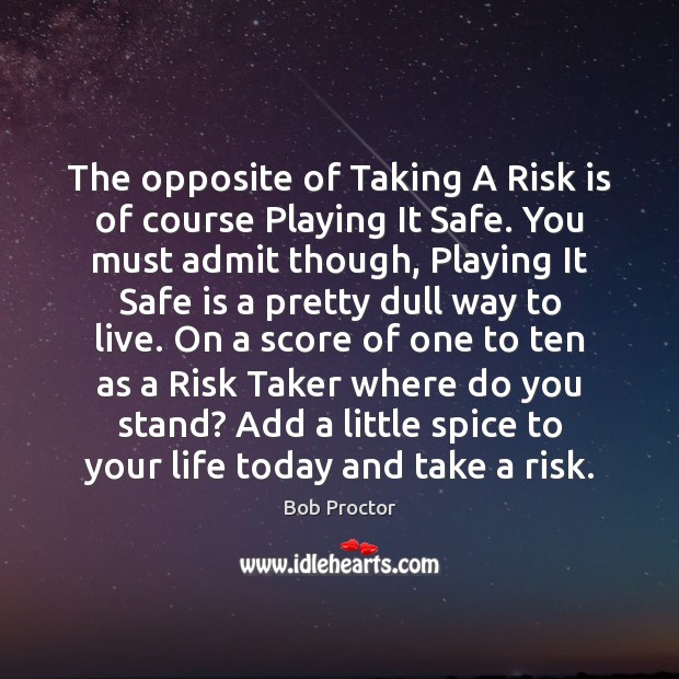 The opposite of Taking A Risk is of course Playing It Safe. Bob Proctor Picture Quote