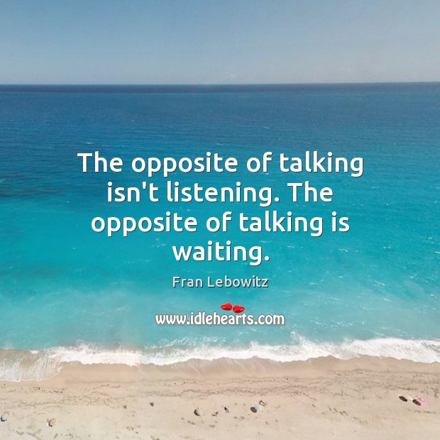 The opposite of talking isn’t listening. The opposite of talking is waiting. Fran Lebowitz Picture Quote