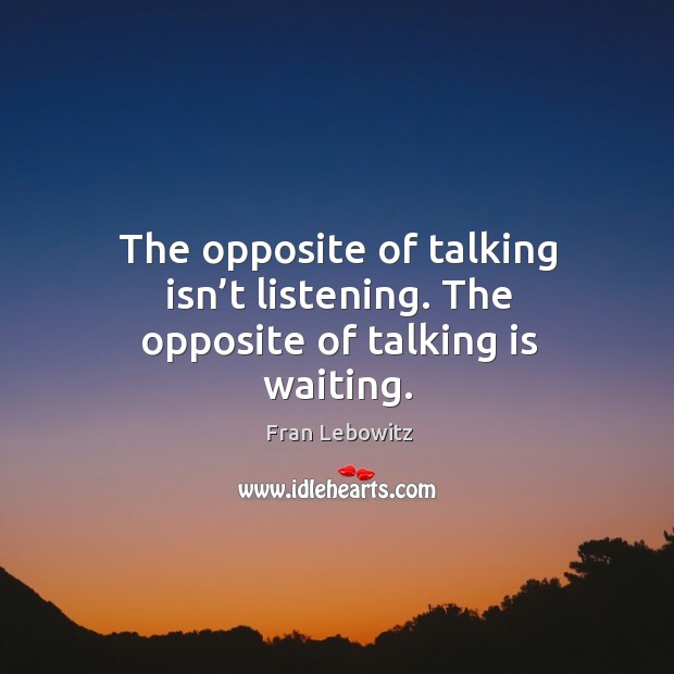 The opposite of talking isn’t listening. The opposite of talking is waiting. Fran Lebowitz Picture Quote