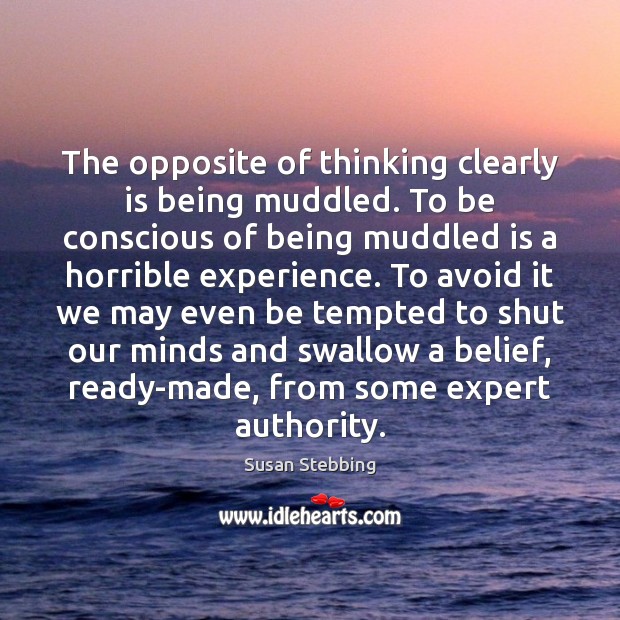 The opposite of thinking clearly is being muddled. To be conscious of Susan Stebbing Picture Quote