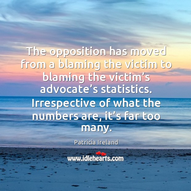The opposition has moved from a blaming the victim to blaming the victim’s advocate’s Patricia Ireland Picture Quote
