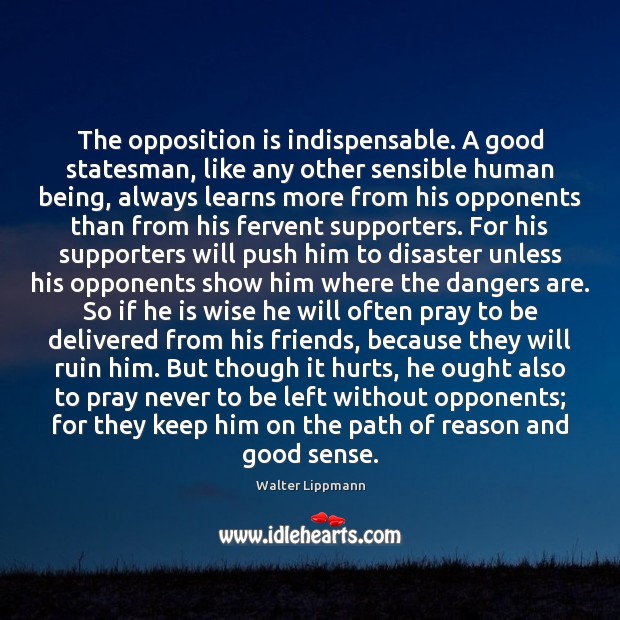 The opposition is indispensable. A good statesman, like any other sensible human Walter Lippmann Picture Quote