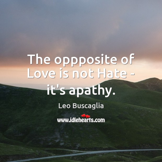 The oppposite of Love is not Hate – it’s apathy. Leo Buscaglia Picture Quote