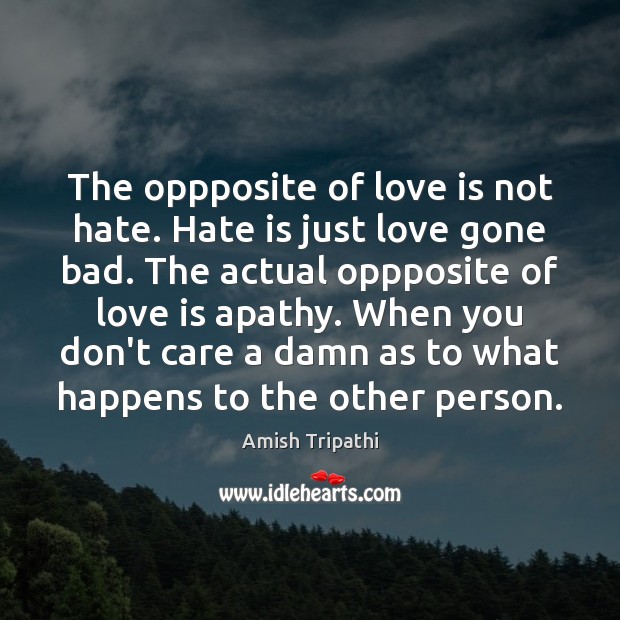 The oppposite of love is not hate. Hate is just love gone Amish Tripathi Picture Quote