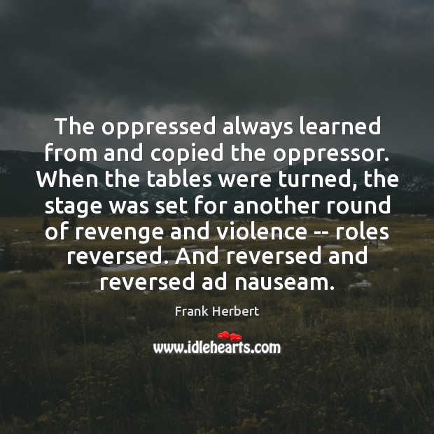 The oppressed always learned from and copied the oppressor. When the tables Frank Herbert Picture Quote