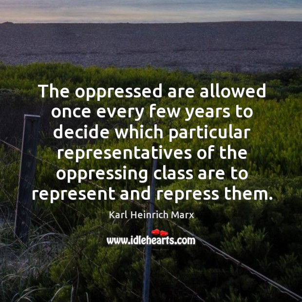The oppressed are allowed once every few years to decide which particular representatives Image