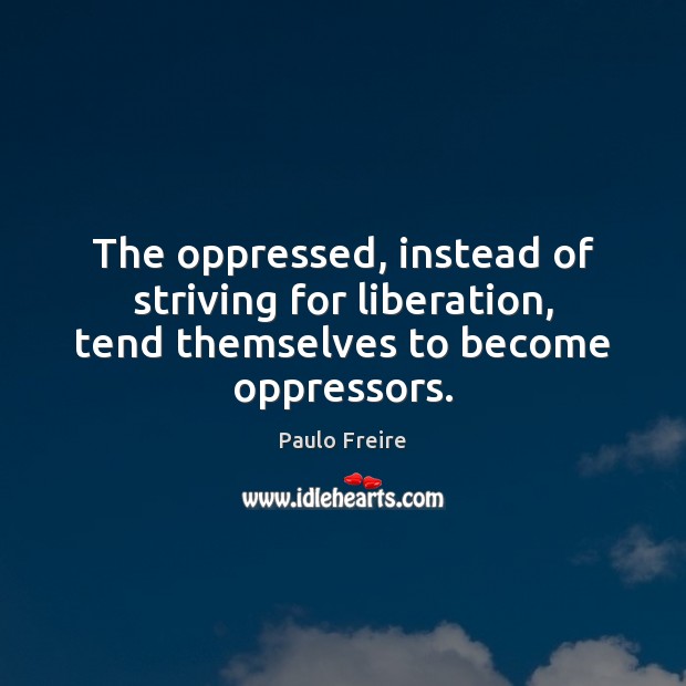 The oppressed, instead of striving for liberation, tend themselves to become oppressors. Paulo Freire Picture Quote