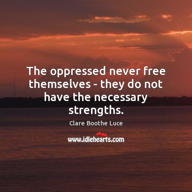 The oppressed never free themselves – they do not have the necessary strengths. Clare Boothe Luce Picture Quote