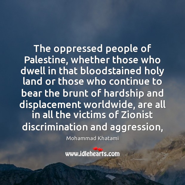 The oppressed people of Palestine, whether those who dwell in that bloodstained Image