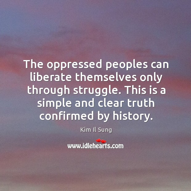 The oppressed peoples can liberate themselves only through struggle. Kim Il Sung Picture Quote