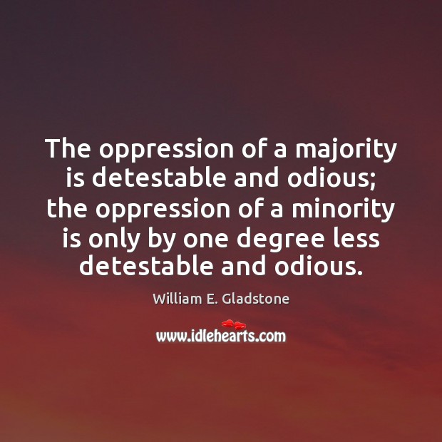 The oppression of a majority is detestable and odious; the oppression of William E. Gladstone Picture Quote