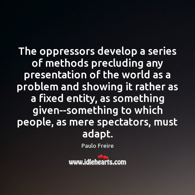 The oppressors develop a series of methods precluding any presentation of the Paulo Freire Picture Quote
