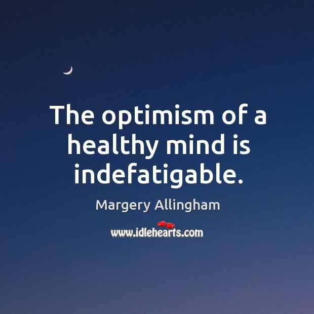 The optimism of a healthy mind is indefatigable. Margery Allingham Picture Quote