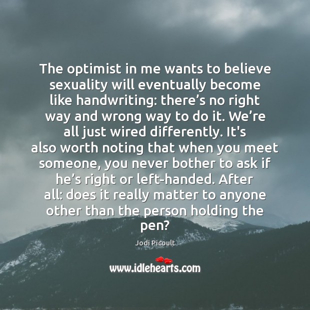 The optimist in me wants to believe sexuality will eventually become like Jodi Picoult Picture Quote