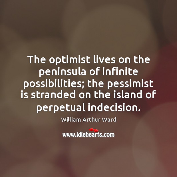 The optimist lives on the peninsula of infinite possibilities; the pessimist is William Arthur Ward Picture Quote