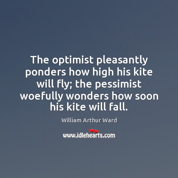 The optimist pleasantly ponders how high his kite will fly; the pessimist William Arthur Ward Picture Quote