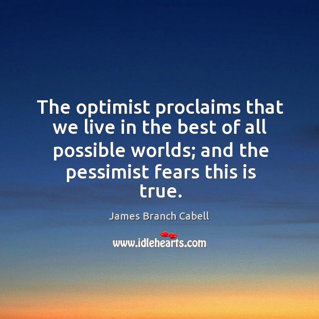 The optimist proclaims that we live in the best of all possible worlds; and the pessimist fears this is true. James Branch Cabell Picture Quote