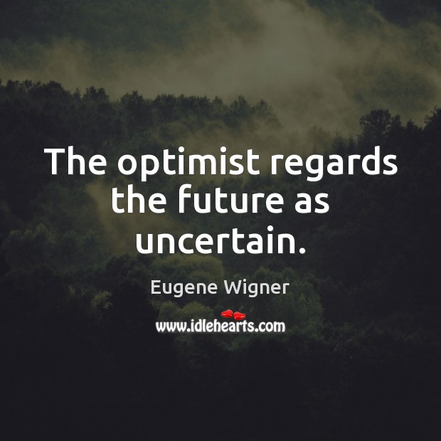 The optimist regards the future as uncertain. Eugene Wigner Picture Quote