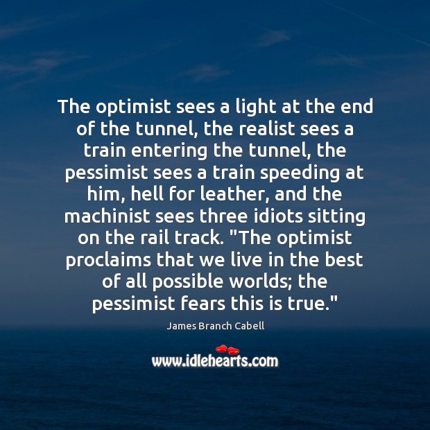 The optimist sees a light at the end of the tunnel, the James Branch Cabell Picture Quote