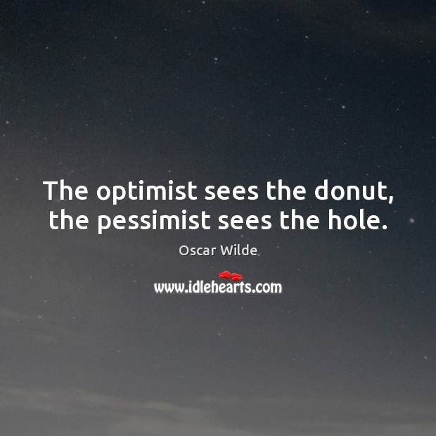 The optimist sees the donut, the pessimist sees the hole. Oscar Wilde Picture Quote