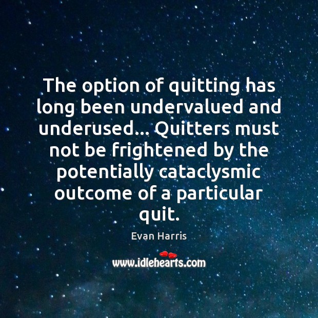 The option of quitting has long been undervalued and underused… Quitters must Evan Harris Picture Quote