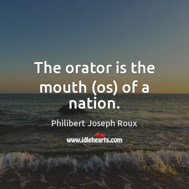 The orator is the mouth (os) of a nation. Philibert Joseph Roux Picture Quote