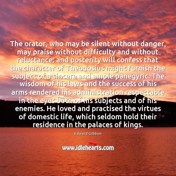 The orator, who may be silent without danger, may praise without difficulty 