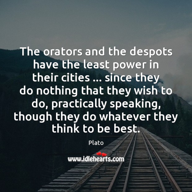 The orators and the despots have the least power in their cities … Plato Picture Quote