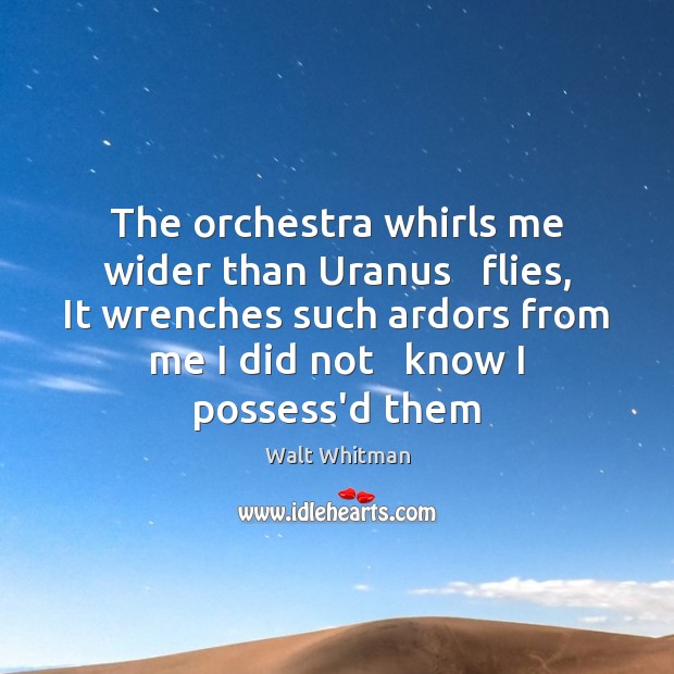 The orchestra whirls me wider than Uranus   flies, It wrenches such ardors Walt Whitman Picture Quote