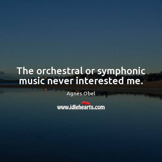 The orchestral or symphonic music never interested me. Agnes Obel Picture Quote