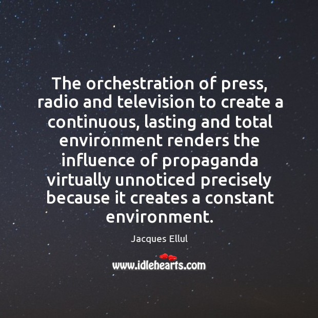 The orchestration of press, radio and television to create a continuous, lasting and total Jacques Ellul Picture Quote
