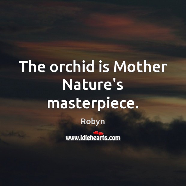 The orchid is Mother Nature’s masterpiece. Robyn Picture Quote
