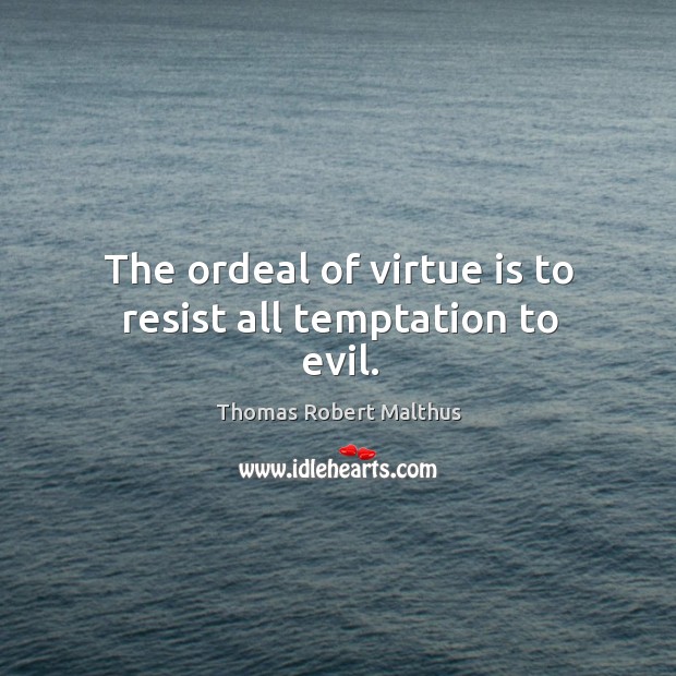 The ordeal of virtue is to resist all temptation to evil. Thomas Robert Malthus Picture Quote