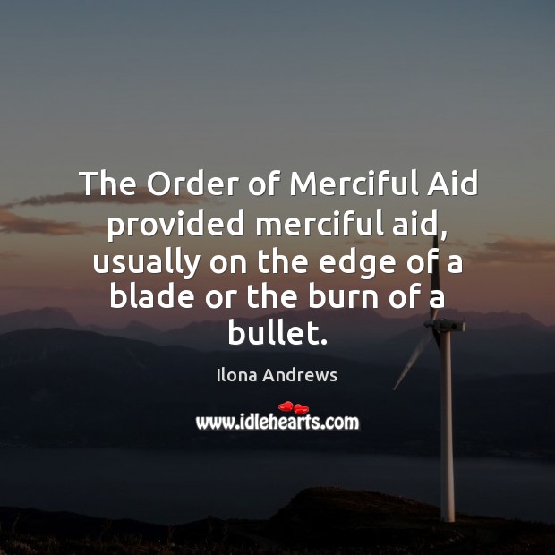 The Order of Merciful Aid provided merciful aid, usually on the edge Ilona Andrews Picture Quote