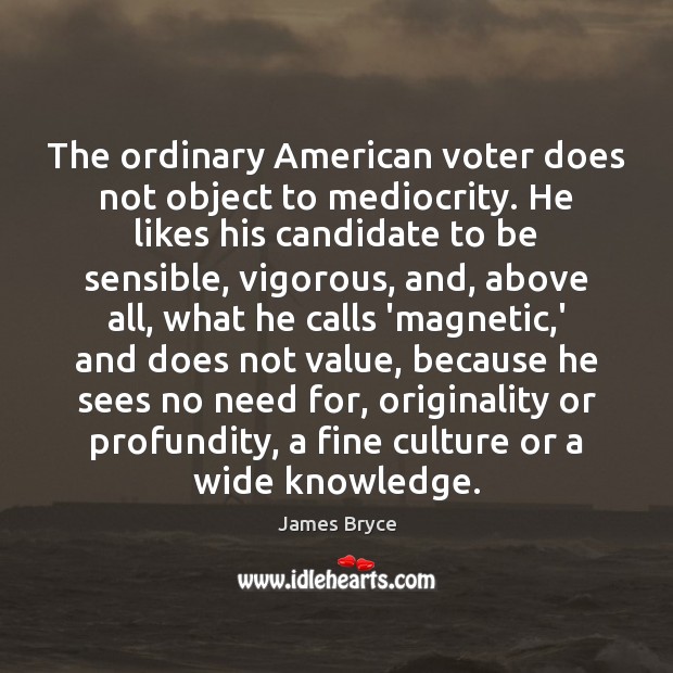 The ordinary American voter does not object to mediocrity. He likes his James Bryce Picture Quote