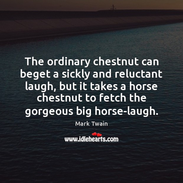 The ordinary chestnut can beget a sickly and reluctant laugh, but it Mark Twain Picture Quote