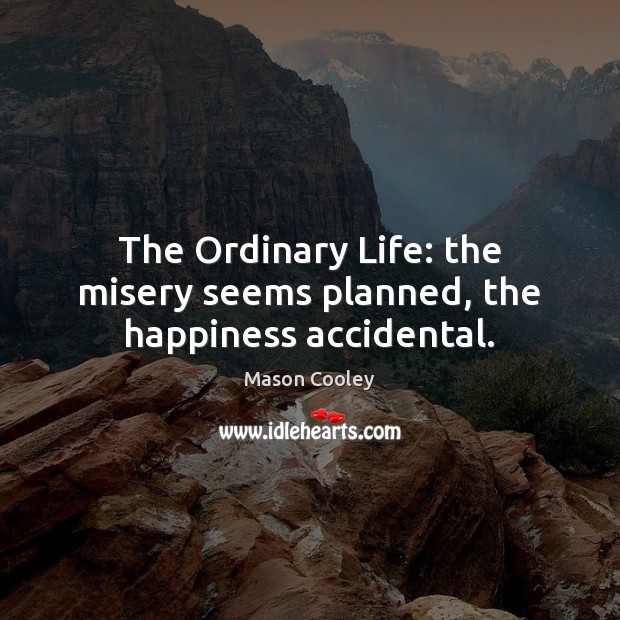 The Ordinary Life: the misery seems planned, the happiness accidental. Image