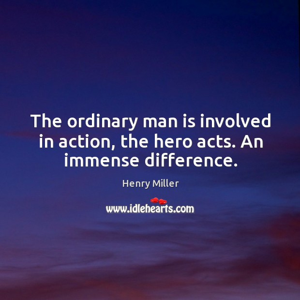 The ordinary man is involved in action, the hero acts. An immense difference. Image