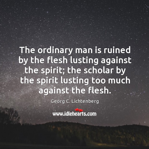 The ordinary man is ruined by the flesh lusting against the spirit; Georg C. Lichtenberg Picture Quote
