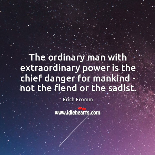 The ordinary man with extraordinary power is the chief danger for mankind Erich Fromm Picture Quote