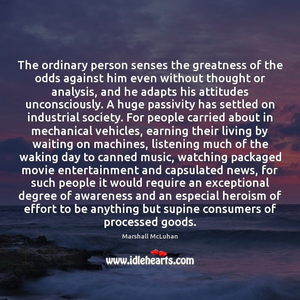 The ordinary person senses the greatness of the odds against him even Marshall McLuhan Picture Quote
