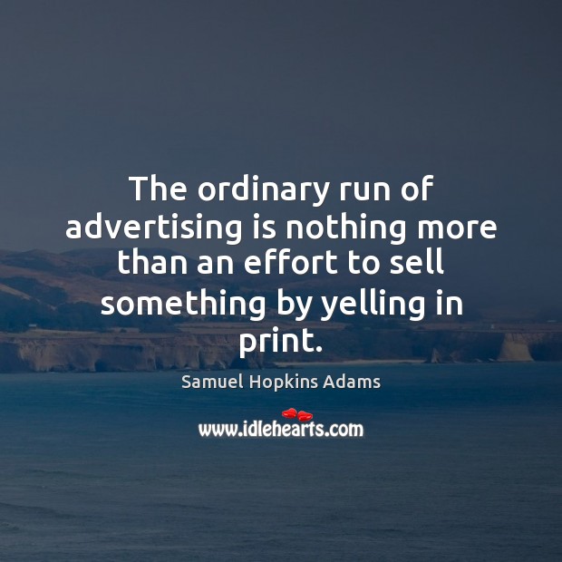 The ordinary run of advertising is nothing more than an effort to Samuel Hopkins Adams Picture Quote