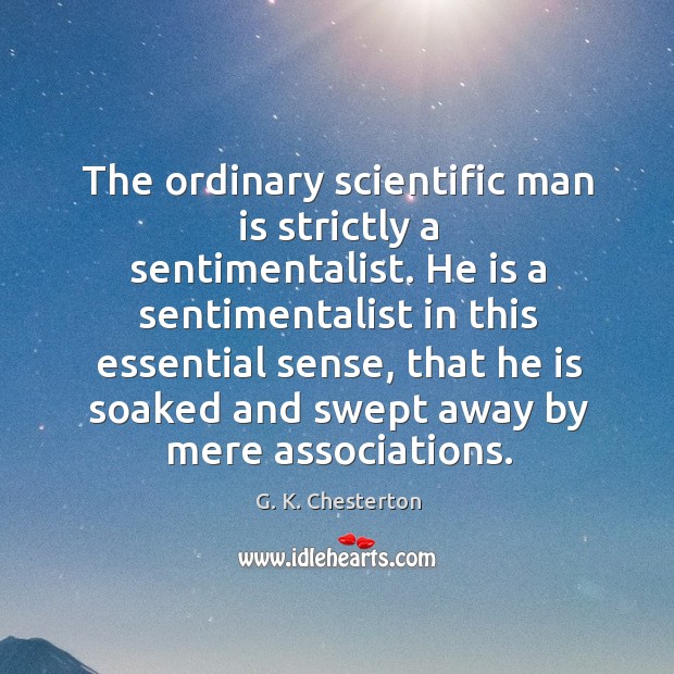 The ordinary scientific man is strictly a sentimentalist. G. K. Chesterton Picture Quote