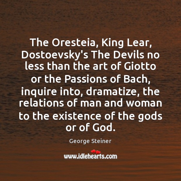 The Oresteia, King Lear, Dostoevsky’s The Devils no less than the art George Steiner Picture Quote