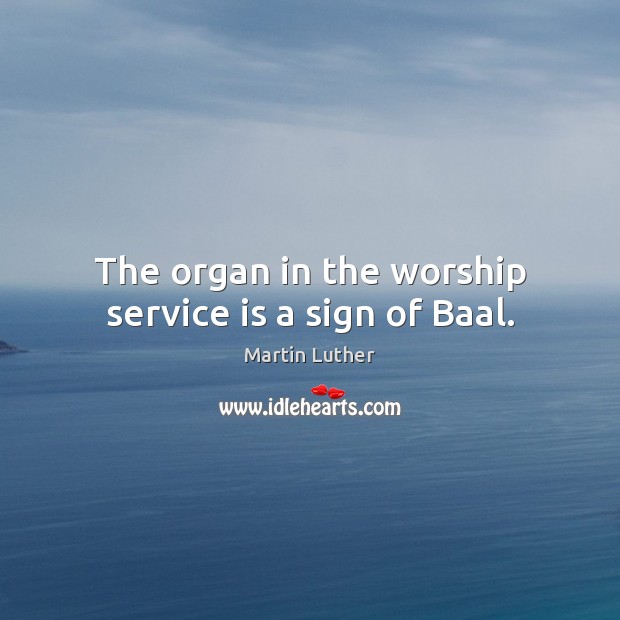 The organ in the worship service is a sign of Baal. Image