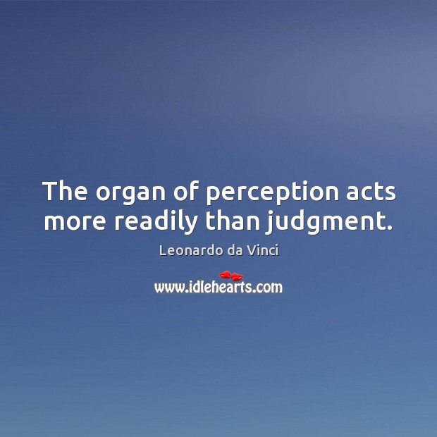 The organ of perception acts more readily than judgment. Leonardo da Vinci Picture Quote