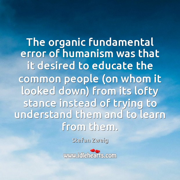 The organic fundamental error of humanism was that it desired to educate Stefan Zweig Picture Quote